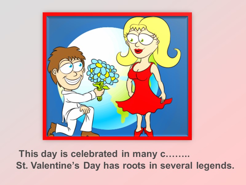 This day is celebrated in many c……..  St. Valentine’s Day has roots in